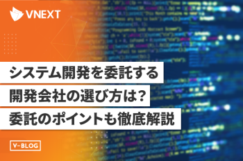 システム開発を委託する開発会社の選び方は?委託のポイントも徹底解説