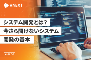 システム開発とは?今さら聞けないシステム開発の基本