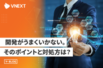 開発がうまくいかない。そのポイントと対処方は?