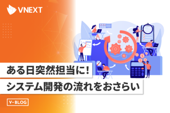 ある日突然担当に!システム開発の流れをおさらい