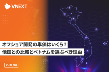 オフショア開発の単価はいくら?他国との比較とベトナムを選べき理由