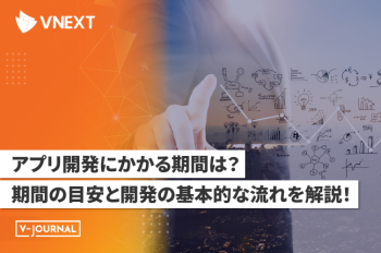 アプリ開発にかかる期間の目安や一般的な流れを詳しく解説!